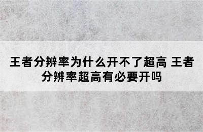 王者分辨率为什么开不了超高 王者分辨率超高有必要开吗